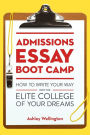 Admissions Essay Boot Camp: How to Write Your Way into the Elite College of Your Dreams