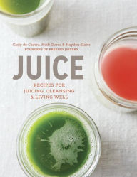 Title: Juice: Recipes for Juicing, Cleansing, and Living Well, Author: Carly de Castro