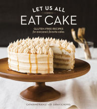 Title: Let Us All Eat Cake: Gluten-Free Recipes for Everyone's Favorite Cakes [A Baking Book], Author: Catherine Ruehle