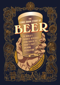 Title: The Comic Book Story of Beer: The World's Favorite Beverage from 7000 BC to Today's Craft Brewing Revolution, Author: Jonathan Hennessey