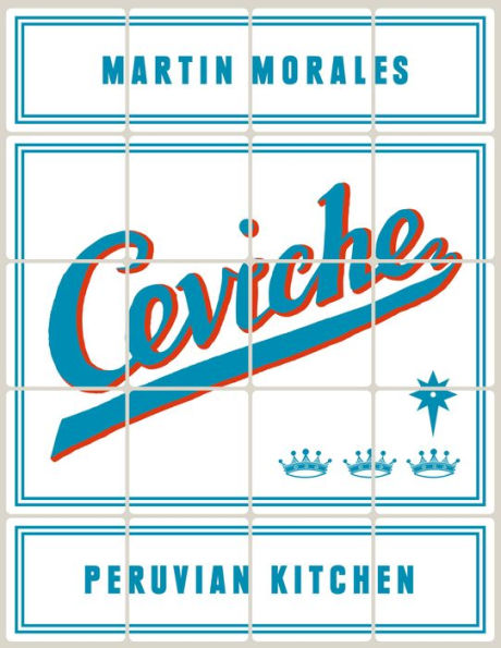 Ceviche: Peruvian Kitchen: Authentic Recipes for Lomo Saltado, Anticuchos, Tiraditos, Alfajores, and Pisco Cocktails [A Cookbook]