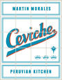 Ceviche: Peruvian Kitchen: Authentic Recipes for Lomo Saltado, Anticuchos, Tiraditos, Alfajores, and Pisco Cocktails [A Cookbook]