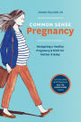 Common Sense Pregnancy: Navigating a Healthy Pregnancy and Birth for Mother and Baby