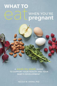Title: What to Eat When You're Pregnant: A Week-by-Week Guide to Support Your Health and Your Baby's Development, Author: Nicole M. Avena PhD