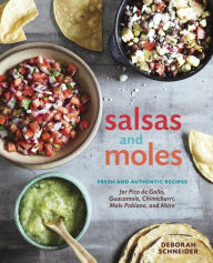 Title: Salsas and Moles: Fresh and Authentic Recipes for Pico de Gallo, Mole Poblano, Chimichurri, Guacamole, and More [A Cookbook], Author: Deborah Schneider