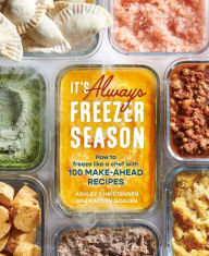 Title: It's Always Freezer Season: How to Freeze Like a Chef with 100 Make-Ahead Recipes [A Cookbook], Author: Ashley Christensen
