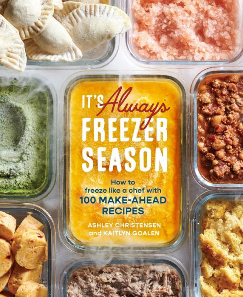 It's Always Freezer Season: How to Freeze Like a Chef with 100 Make-Ahead Recipes [A Cookbook]