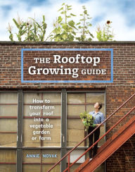 Title: The Rooftop Growing Guide: How to Transform Your Roof into a Vegetable Garden or Farm, Author: Annie Novak