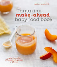 Title: The Amazing Make-Ahead Baby Food Book: Make 3 Months of Homemade Purees in 3 Hours [A Cookbook], Author: Lisa Barrangou