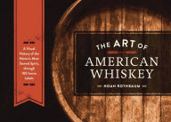 Title: The Art of American Whiskey: A Visual History of the Nation's Most Storied Spirit, Through 100 Iconic Labels, Author: Noah Rothbaum