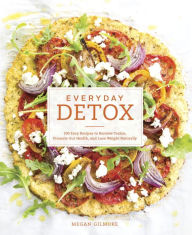 Title: Everyday Detox: 100 Easy Recipes to Remove Toxins, Promote Gut Health, and Lose Weight Naturally [A Cookbook], Author: Megan Gilmore