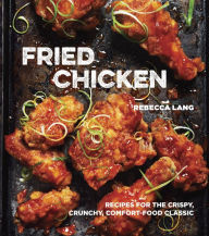 Title: Fried Chicken: Recipes for the Crispy, Crunchy, Comfort-Food Classic [A Cookbook], Author: Rebecca Lang