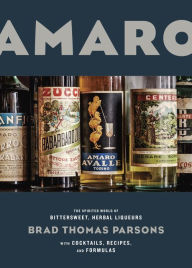 Title: Amaro: The Spirited World of Bittersweet, Herbal Liqueurs, with Cocktails, Recipes, and Formulas, Author: Brad Thomas Parsons