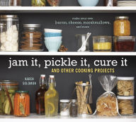 Title: Jam It, Pickle It, Cure It: And Other Cooking Projects [A Cookbook], Author: Karen Solomon