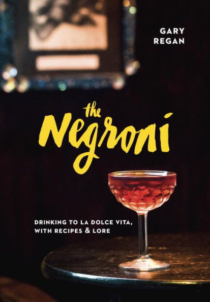 The Negroni: Drinking to La Dolce Vita, with Recipes & Lore [A Cocktail Recipe Book]