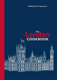 Title: The London Cookbook: Recipes from the Restaurants, Cafes, and Hole-in-the-Wall Gems of a Modern City, Author: Aleksandra Crapanzano