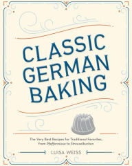 Title: Classic German Baking: The Very Best Recipes for Traditional Favorites, from Pfeffernüsse to Streuselkuchen, Author: Luisa Weiss