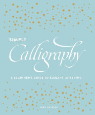Title: Simply Calligraphy: A Beginner's Guide to Elegant Lettering, Author: Judy Detrick