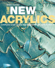 Title: The New Acrylics: Complete Guide to the New Generation of Acrylic Paints, Author: Rheni Tauchid