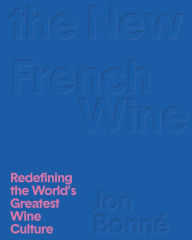 Title: The New French Wine: Redefining the World's Greatest Wine Culture, Author: Jon Bonné