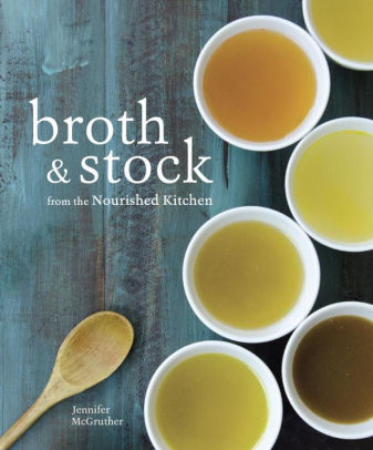 Broth and Stock from the Nourished Kitchen: Wholesome Master Recipes for Bone, Vegetable, and Seafood Broths and Meals to Make with Them [A Cookbook]