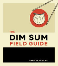 Title: The Dim Sum Field Guide: A Taxonomy of Dumplings, Buns, Meats, Sweets, and Other Specialties of the Chinese Teahouse, Author: Carolyn Phillips