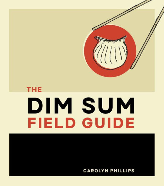 The Dim Sum Field Guide: A Taxonomy of Dumplings, Buns, Meats, Sweets, and Other Specialties of the Chinese Teahouse