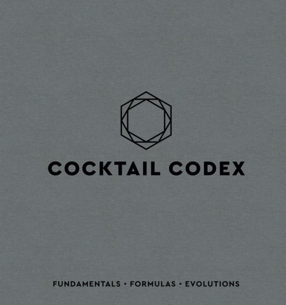 Cocktail Codex: Fundamentals, Formulas, Evolutions [A Recipe Book]