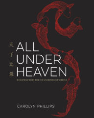 Title: All Under Heaven: Recipes from the 35 Cuisines of China [A Cookbook], Author: Carolyn Phillips