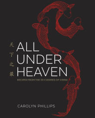 Title: All Under Heaven: Recipes from the 35 Cuisines of China [A Cookbook], Author: Carolyn Phillips