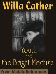 Title: Youth and the Bright Medusa: Collection of short stories, Author: Willa Cather