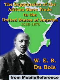 Title: The Suppression of the African Slave Trade: to the United States of America 1638-1870, Author: W. E. B. Du Bois
