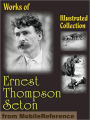 Works of Ernest Thompson Seton. ILLUSTRATED.: The Biography of a Grizzly, Johnny Bear, Monarch, Rolf In The Woods, Lobo, Rag Vixen & more.