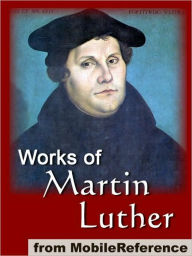 Title: Works of Martin Luther: Includes 95 Theses, Commentary on the Epistle to the Galatians, The Table Talk, Concerning Christian Liberty, Large and Small Catechism and more, Author: Martin Luther