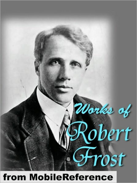 Works of Robert Frost; (150+) Includes A Boy's Will, North of Boston, Mountain Interval and other poems.