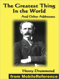 Title: The Greatest Thing In the World And Other Addresses: Includes Lessons from the Angelus, Pax Vobiscum, First! An Address to Boys, The Changed Life: The Greatest Need of the World and Dealing with Doubt, Author: Henry Drummond