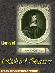 Title: Works of Richard Baxter: A Call to the Unconverted to Turn and Live, The Causes and Danger of Slighting Christ and His Gospel, The Reformed Pastor and The Saints' Everlasting Rest, Author: Richard Baxter