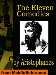 Title: The Eleven Comedies: Includes: Knights, Acharnaians, Peace, Lysistrata, The Clouds, The Wasps, The Birds, The Frogs, The Thesmophoriazusae, The Ecclesiazusae, and Plutus, Author: Aristophanes