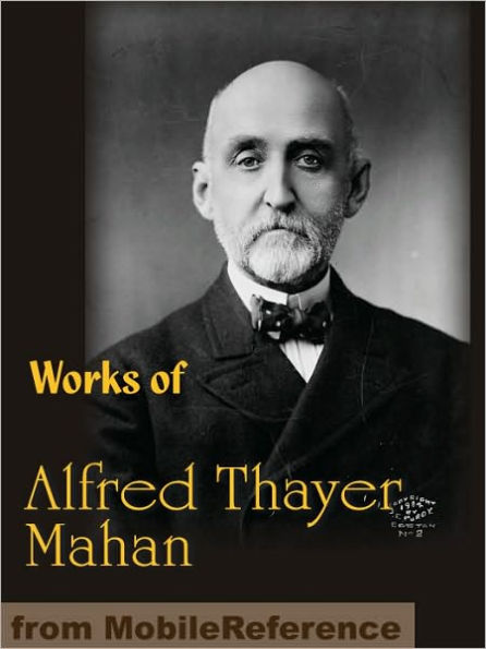 Works of Alfred Thayer Mahan: The Influence of Sea Power Upon History, Admiral Farragut, The Interest of America in Sea Power, The Gulf and Inland Waters and more