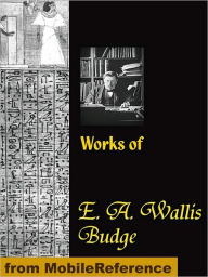 Title: Works of E. A. Wallis Budge: The Book of the Dead, The Babylonian Legends of the Creation, Egyptian Ideas of the Future Life, The Literature of the Ancient Egyptians and more, Author: E. A. Wallis Budge