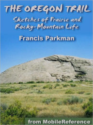 Title: The Oregon Trail: Sketches of Prairie and Rocky-Mountain Life, Author: Francis Parkman