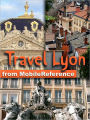 Travel Lyon, Rhône-Alpes, French Alps & Rhône River Valley, France: Illustrated Guide, Phrasebook and Maps