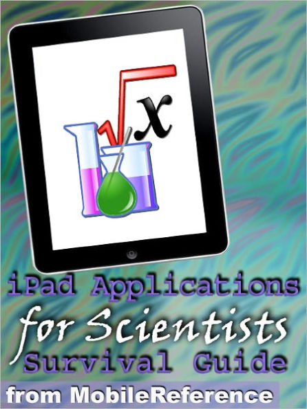 IPad Applications for Scientists: Survival Guide: Finding FREE and other applications for mathematicians, physicists, doctors, astronomers, and More