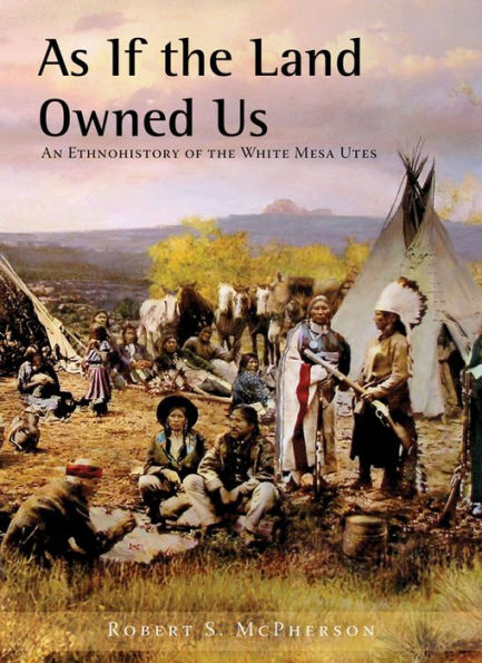 As If the Land Owned Us: An Ethnohistory of the White Mesa Utes