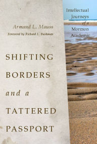 Title: Shifting Borders and a Tattered Passport: Intellectual Journeys of a Mormon Academic, Author: Armand L. Mauss