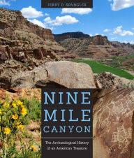 Title: Nine Mile Canyon: The Archaeological History of an American Treasure, Author: Jerry D. Spangler