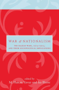 Title: War and Nationalism: The Balkan Wars, 1912-1913, and Their Sociopolitical Implications, Author: M Hakan Yavuz