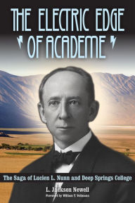 Title: The Electric Edge of Academe: The Saga of Lucien L. Nunn and Deep Springs College, Author: L. Jackson Newell