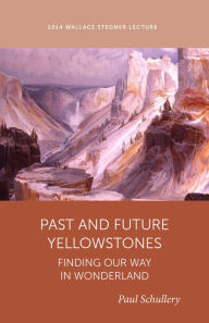 Title: Past and Future Yellowstone: Finding our Way in Wonderland, Author: Paul Schullery