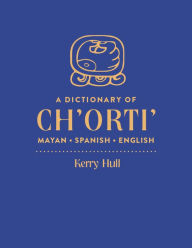 Title: A Dictionary of Ch'orti' Mayan-Spanish-English, Author: Kerry Hull